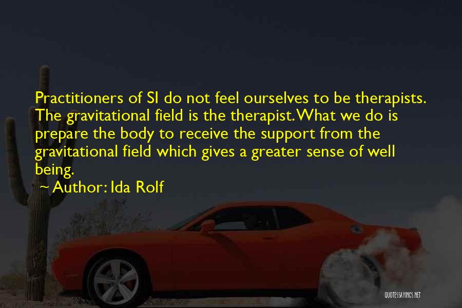 Ida Rolf Quotes: Practitioners Of Si Do Not Feel Ourselves To Be Therapists. The Gravitational Field Is The Therapist. What We Do Is