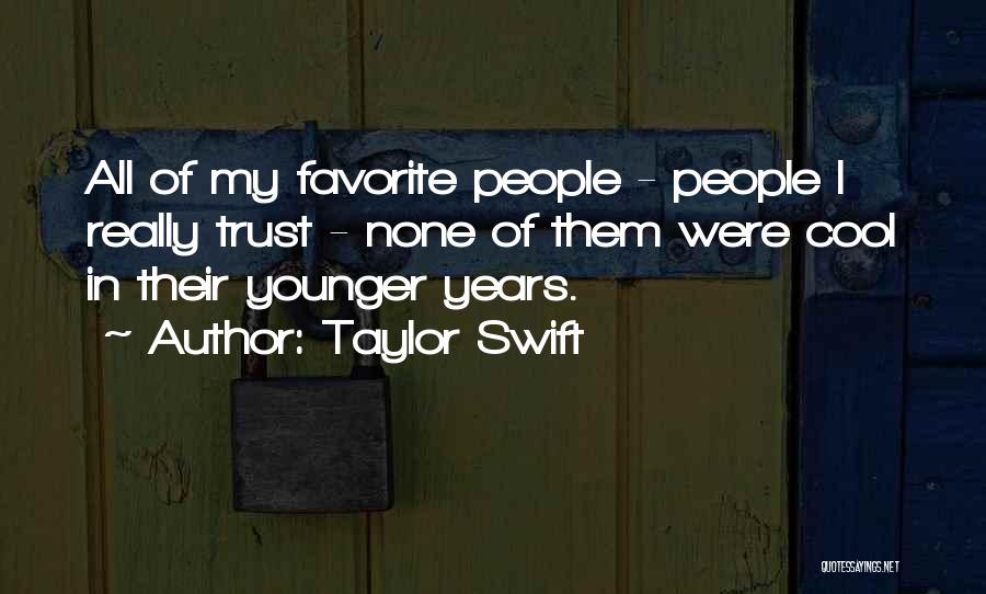 Taylor Swift Quotes: All Of My Favorite People - People I Really Trust - None Of Them Were Cool In Their Younger Years.