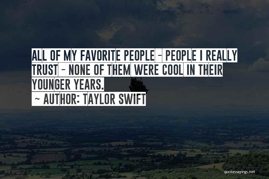 Taylor Swift Quotes: All Of My Favorite People - People I Really Trust - None Of Them Were Cool In Their Younger Years.