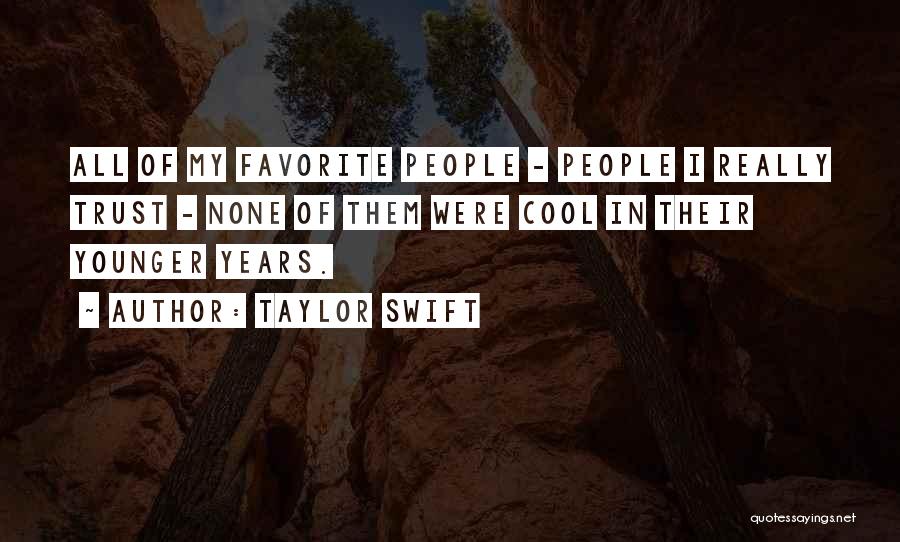 Taylor Swift Quotes: All Of My Favorite People - People I Really Trust - None Of Them Were Cool In Their Younger Years.