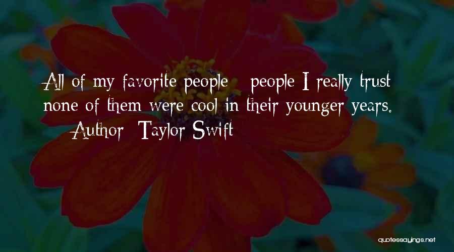 Taylor Swift Quotes: All Of My Favorite People - People I Really Trust - None Of Them Were Cool In Their Younger Years.