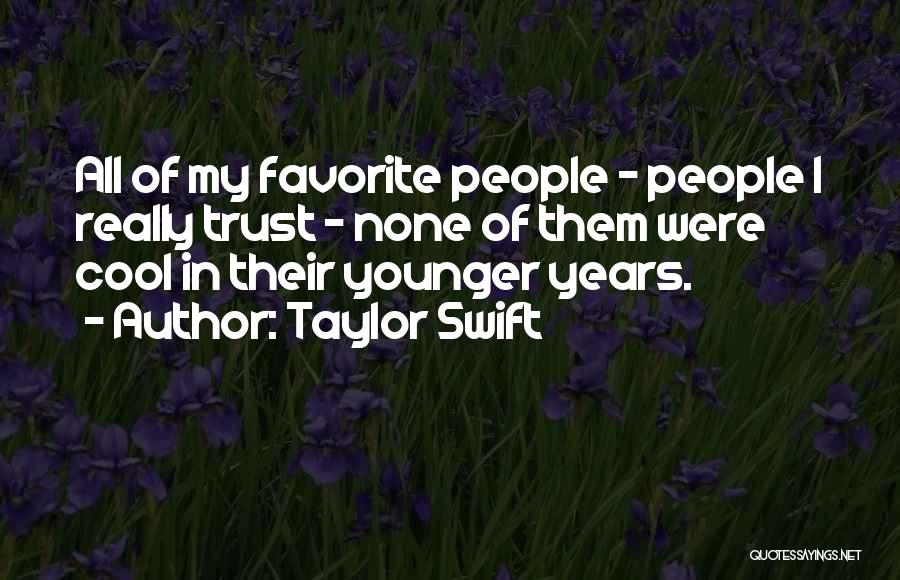 Taylor Swift Quotes: All Of My Favorite People - People I Really Trust - None Of Them Were Cool In Their Younger Years.