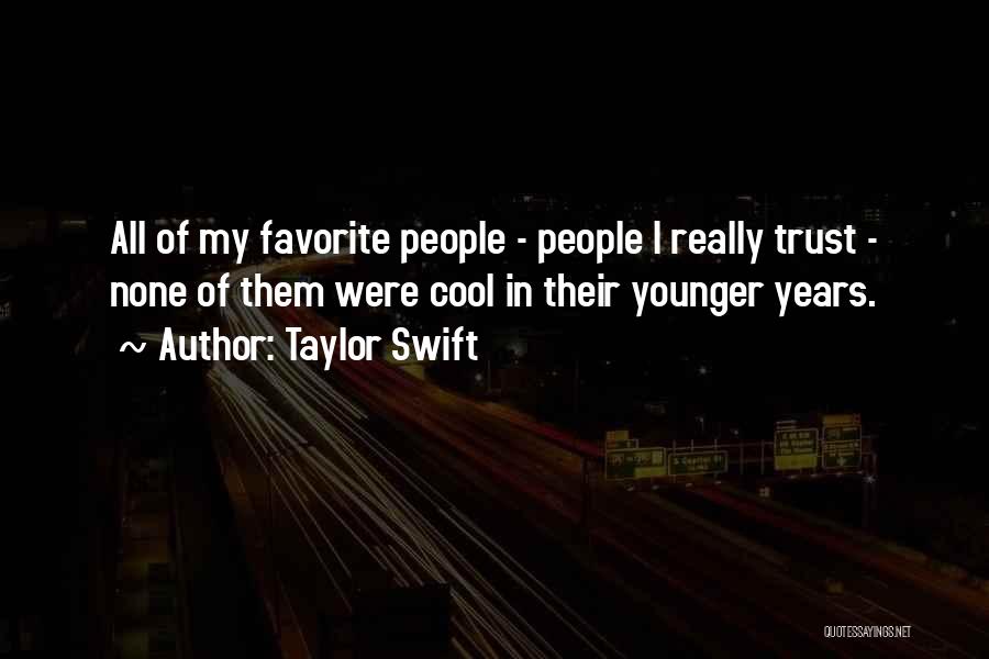 Taylor Swift Quotes: All Of My Favorite People - People I Really Trust - None Of Them Were Cool In Their Younger Years.