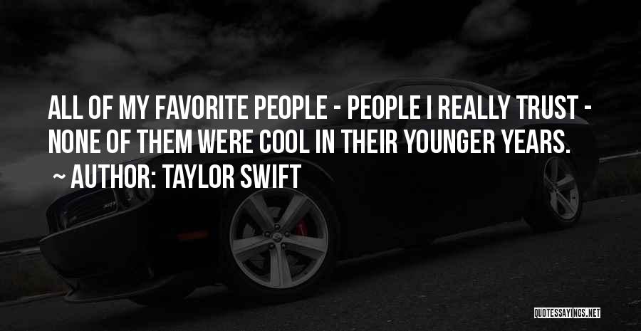 Taylor Swift Quotes: All Of My Favorite People - People I Really Trust - None Of Them Were Cool In Their Younger Years.