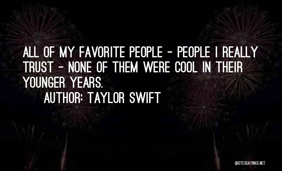 Taylor Swift Quotes: All Of My Favorite People - People I Really Trust - None Of Them Were Cool In Their Younger Years.