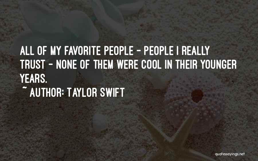 Taylor Swift Quotes: All Of My Favorite People - People I Really Trust - None Of Them Were Cool In Their Younger Years.