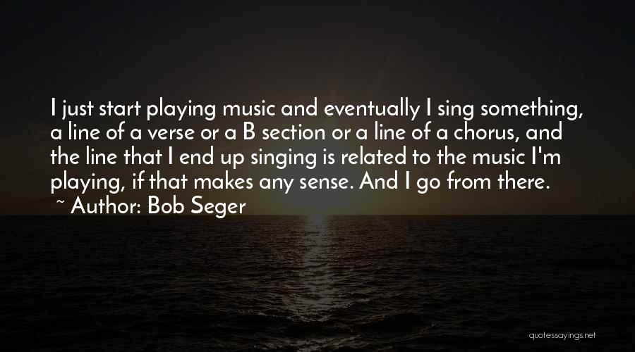 Bob Seger Quotes: I Just Start Playing Music And Eventually I Sing Something, A Line Of A Verse Or A B Section Or