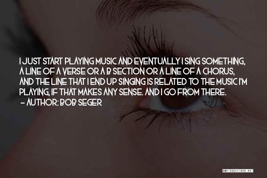 Bob Seger Quotes: I Just Start Playing Music And Eventually I Sing Something, A Line Of A Verse Or A B Section Or