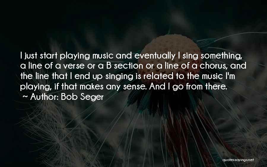 Bob Seger Quotes: I Just Start Playing Music And Eventually I Sing Something, A Line Of A Verse Or A B Section Or