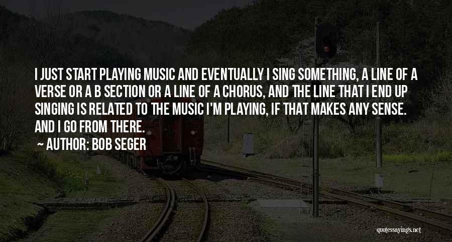 Bob Seger Quotes: I Just Start Playing Music And Eventually I Sing Something, A Line Of A Verse Or A B Section Or