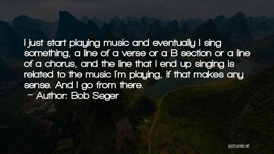 Bob Seger Quotes: I Just Start Playing Music And Eventually I Sing Something, A Line Of A Verse Or A B Section Or