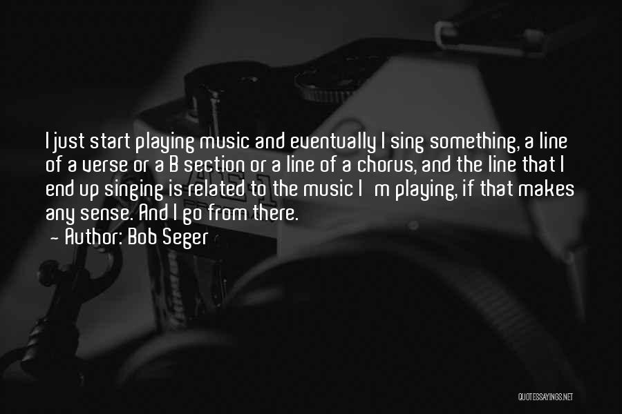 Bob Seger Quotes: I Just Start Playing Music And Eventually I Sing Something, A Line Of A Verse Or A B Section Or