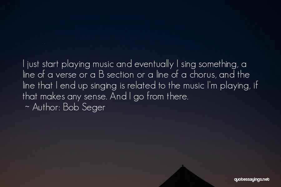 Bob Seger Quotes: I Just Start Playing Music And Eventually I Sing Something, A Line Of A Verse Or A B Section Or