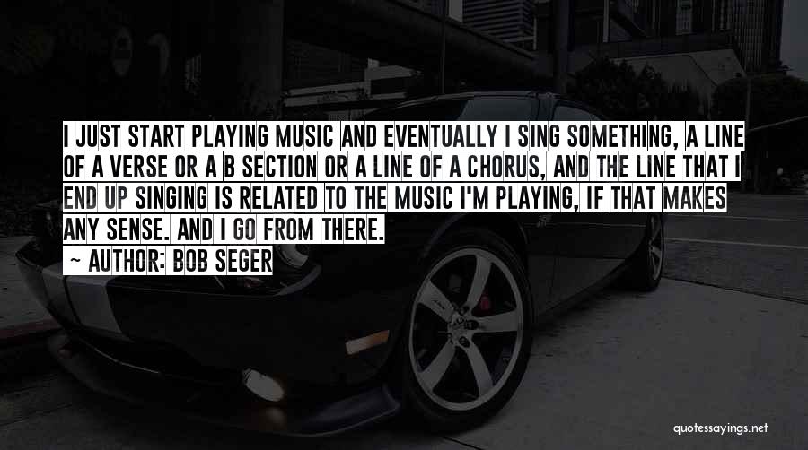 Bob Seger Quotes: I Just Start Playing Music And Eventually I Sing Something, A Line Of A Verse Or A B Section Or