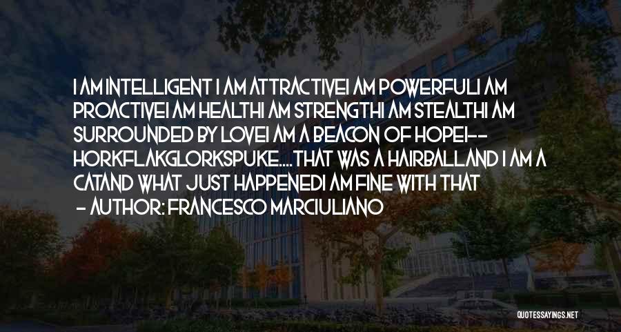 Francesco Marciuliano Quotes: I Am Intelligent I Am Attractivei Am Powerfuli Am Proactivei Am Healthi Am Strengthi Am Stealthi Am Surrounded By Lovei