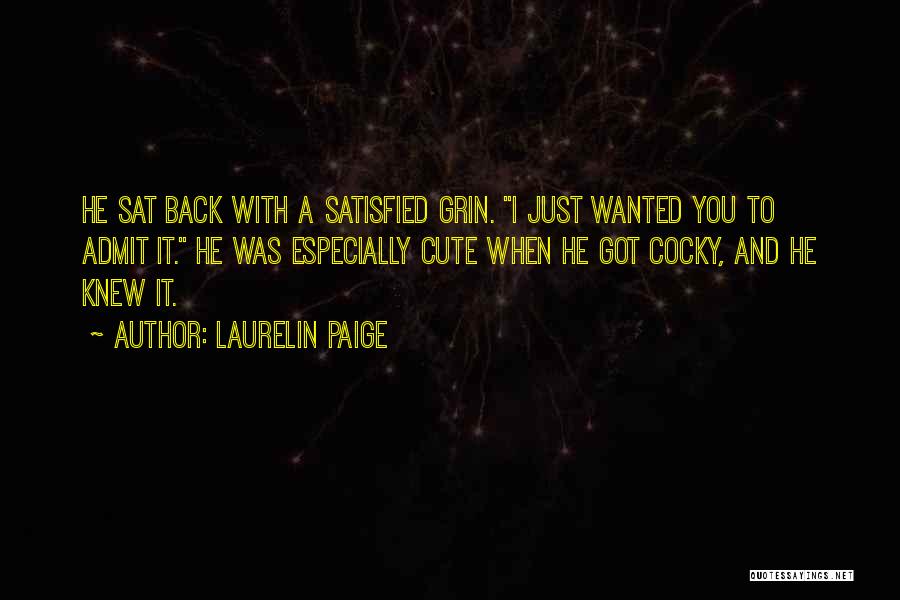 Laurelin Paige Quotes: He Sat Back With A Satisfied Grin. I Just Wanted You To Admit It. He Was Especially Cute When He