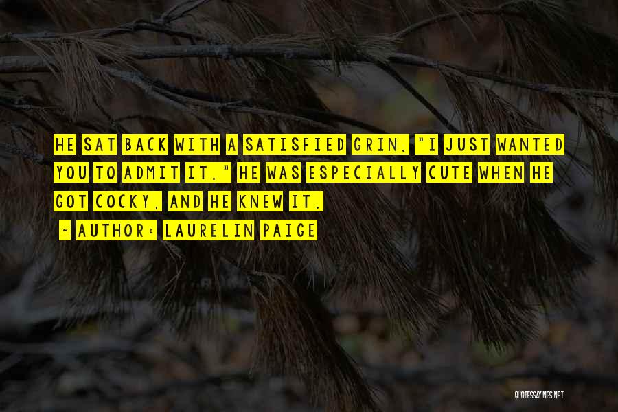 Laurelin Paige Quotes: He Sat Back With A Satisfied Grin. I Just Wanted You To Admit It. He Was Especially Cute When He