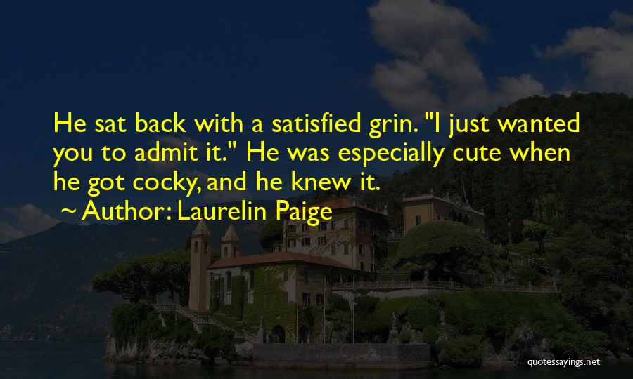 Laurelin Paige Quotes: He Sat Back With A Satisfied Grin. I Just Wanted You To Admit It. He Was Especially Cute When He