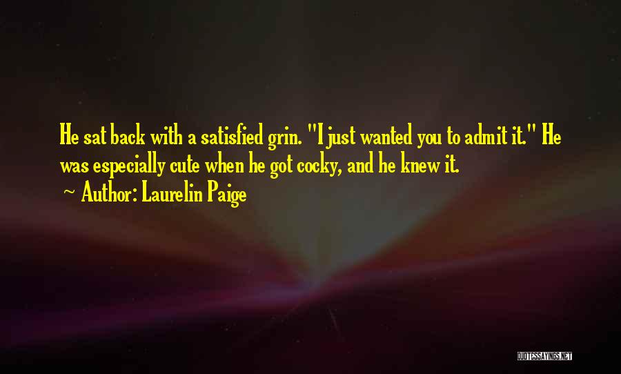 Laurelin Paige Quotes: He Sat Back With A Satisfied Grin. I Just Wanted You To Admit It. He Was Especially Cute When He