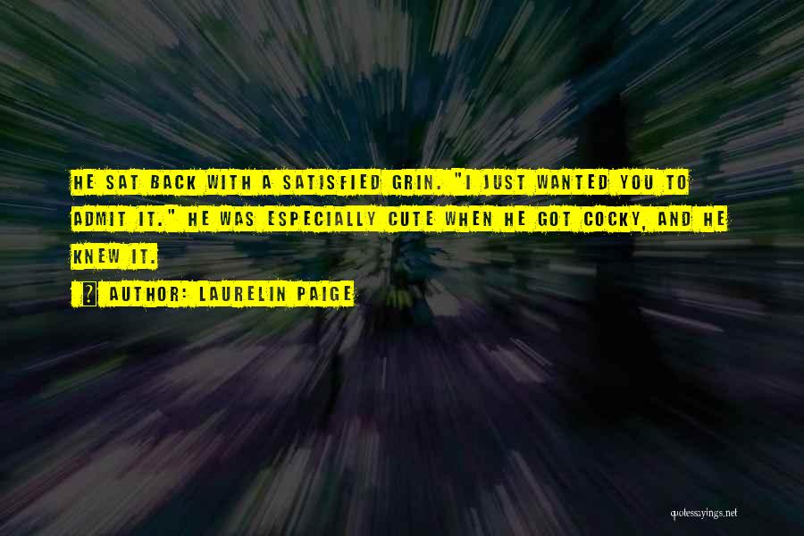Laurelin Paige Quotes: He Sat Back With A Satisfied Grin. I Just Wanted You To Admit It. He Was Especially Cute When He