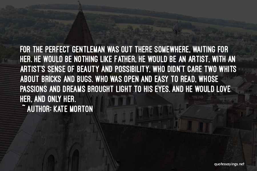Kate Morton Quotes: For The Perfect Gentleman Was Out There Somewhere, Waiting For Her. He Would Be Nothing Like Father, He Would Be