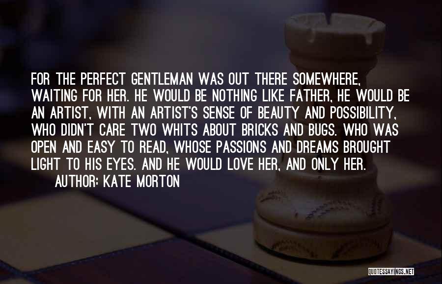 Kate Morton Quotes: For The Perfect Gentleman Was Out There Somewhere, Waiting For Her. He Would Be Nothing Like Father, He Would Be