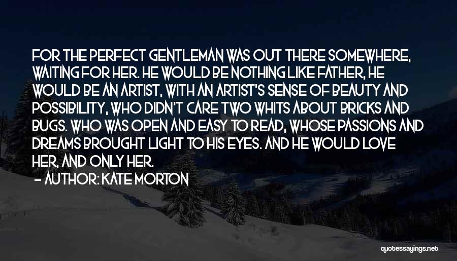 Kate Morton Quotes: For The Perfect Gentleman Was Out There Somewhere, Waiting For Her. He Would Be Nothing Like Father, He Would Be