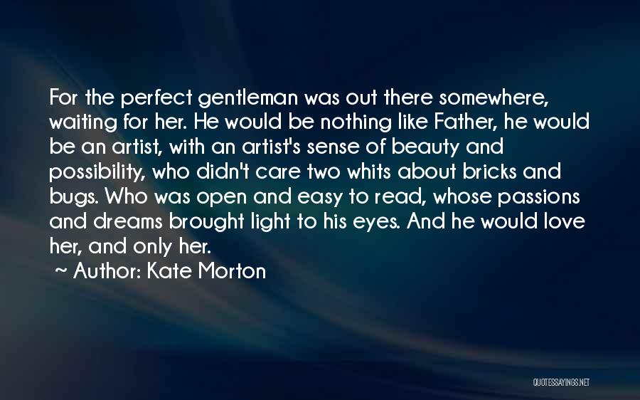 Kate Morton Quotes: For The Perfect Gentleman Was Out There Somewhere, Waiting For Her. He Would Be Nothing Like Father, He Would Be