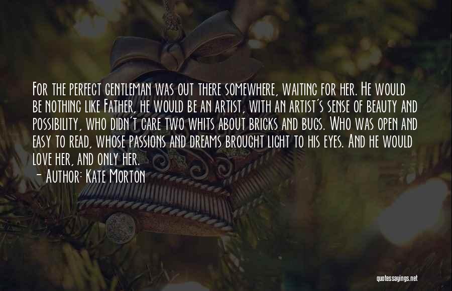 Kate Morton Quotes: For The Perfect Gentleman Was Out There Somewhere, Waiting For Her. He Would Be Nothing Like Father, He Would Be