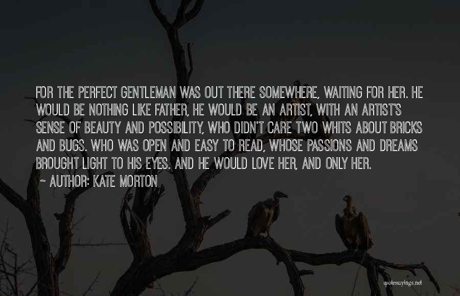 Kate Morton Quotes: For The Perfect Gentleman Was Out There Somewhere, Waiting For Her. He Would Be Nothing Like Father, He Would Be