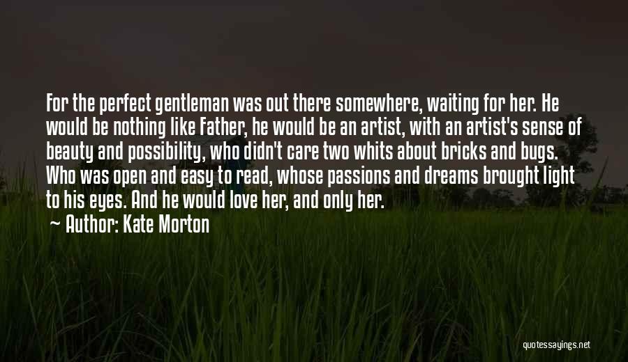 Kate Morton Quotes: For The Perfect Gentleman Was Out There Somewhere, Waiting For Her. He Would Be Nothing Like Father, He Would Be