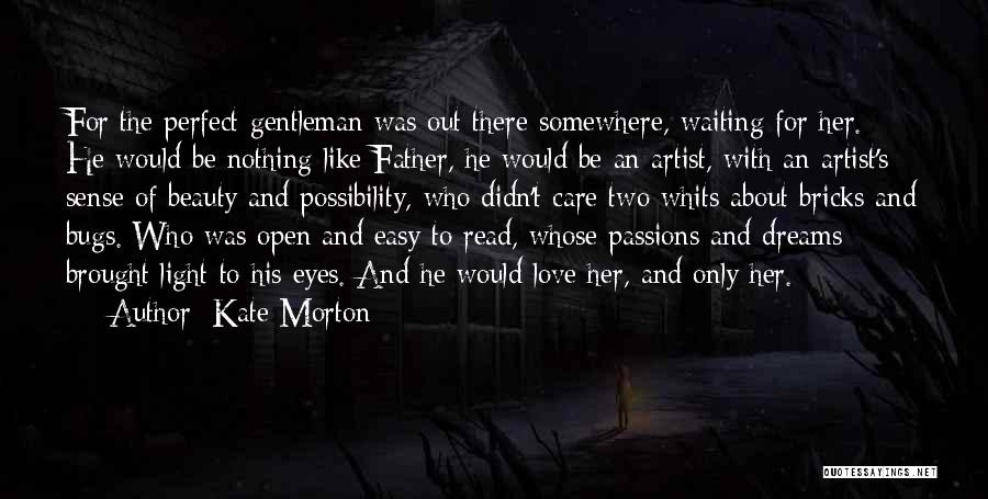 Kate Morton Quotes: For The Perfect Gentleman Was Out There Somewhere, Waiting For Her. He Would Be Nothing Like Father, He Would Be