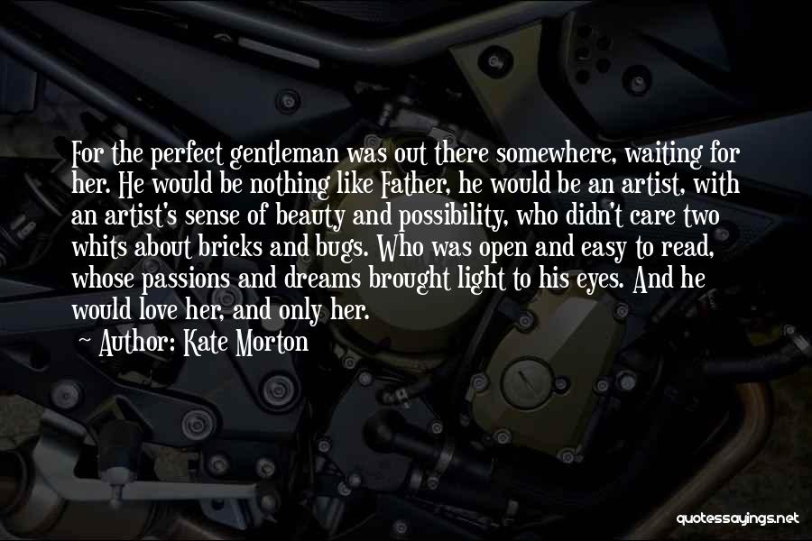 Kate Morton Quotes: For The Perfect Gentleman Was Out There Somewhere, Waiting For Her. He Would Be Nothing Like Father, He Would Be