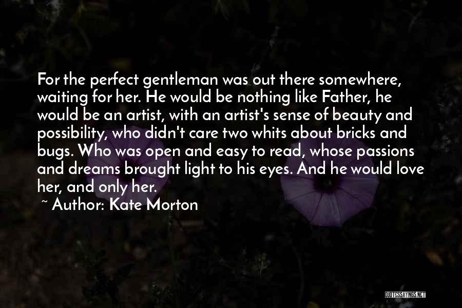 Kate Morton Quotes: For The Perfect Gentleman Was Out There Somewhere, Waiting For Her. He Would Be Nothing Like Father, He Would Be