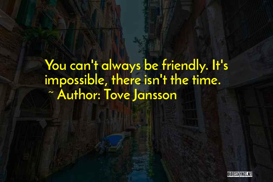 Tove Jansson Quotes: You Can't Always Be Friendly. It's Impossible, There Isn't The Time.