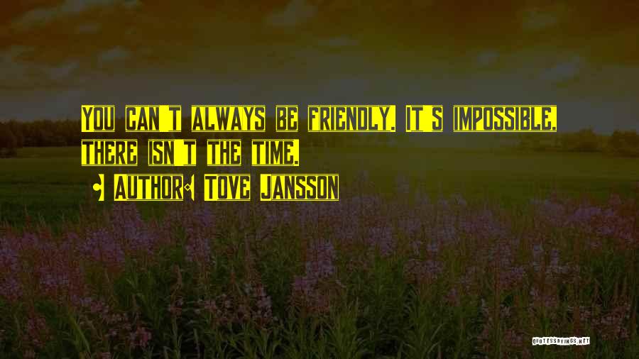 Tove Jansson Quotes: You Can't Always Be Friendly. It's Impossible, There Isn't The Time.