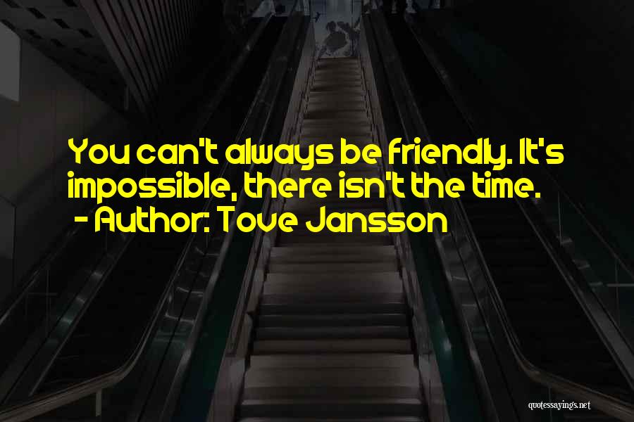 Tove Jansson Quotes: You Can't Always Be Friendly. It's Impossible, There Isn't The Time.