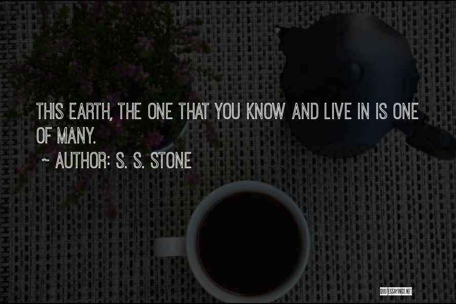 S. S. Stone Quotes: This Earth, The One That You Know And Live In Is One Of Many.