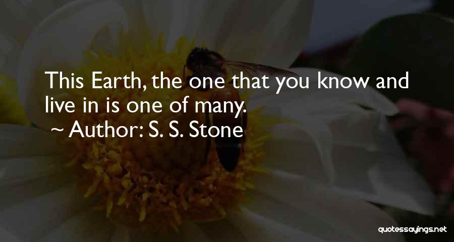 S. S. Stone Quotes: This Earth, The One That You Know And Live In Is One Of Many.