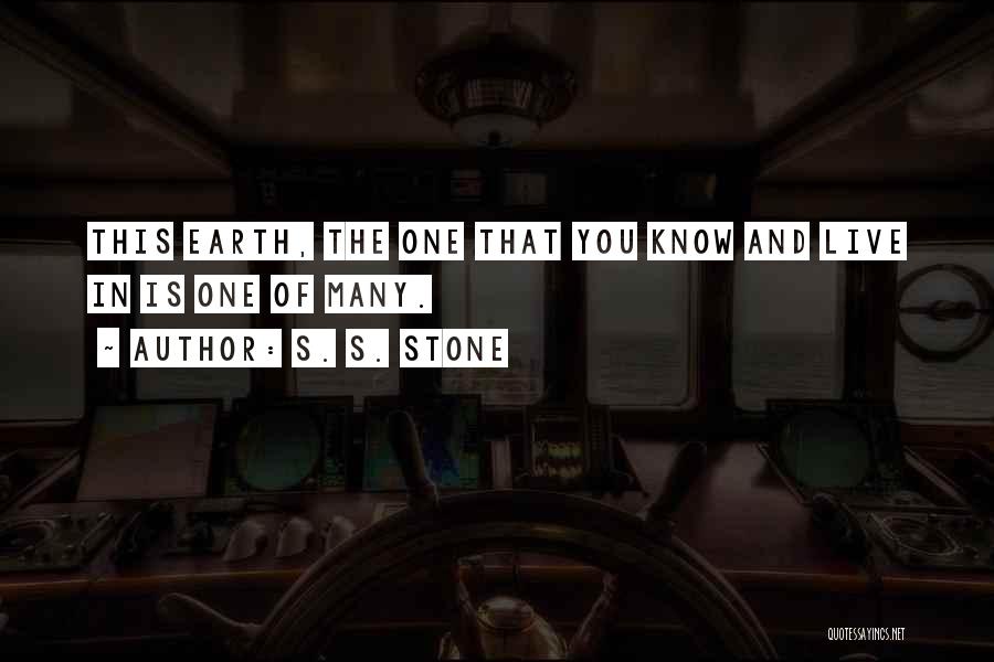S. S. Stone Quotes: This Earth, The One That You Know And Live In Is One Of Many.