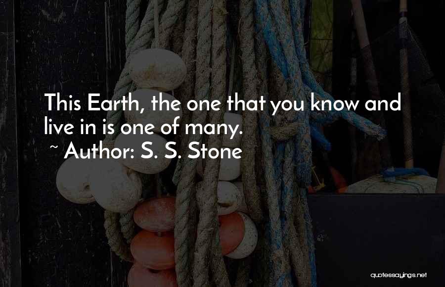 S. S. Stone Quotes: This Earth, The One That You Know And Live In Is One Of Many.