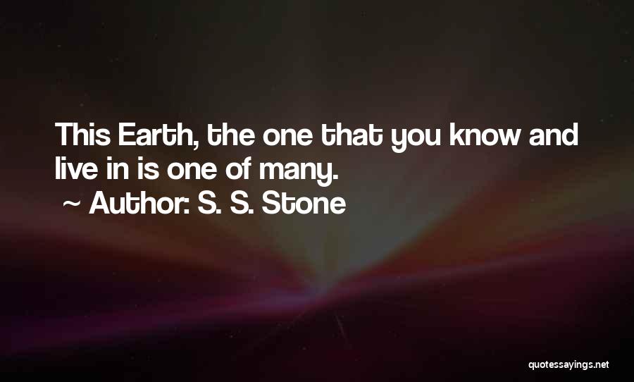 S. S. Stone Quotes: This Earth, The One That You Know And Live In Is One Of Many.