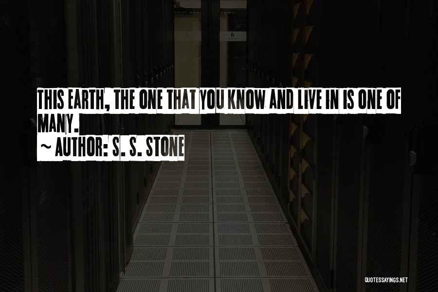 S. S. Stone Quotes: This Earth, The One That You Know And Live In Is One Of Many.