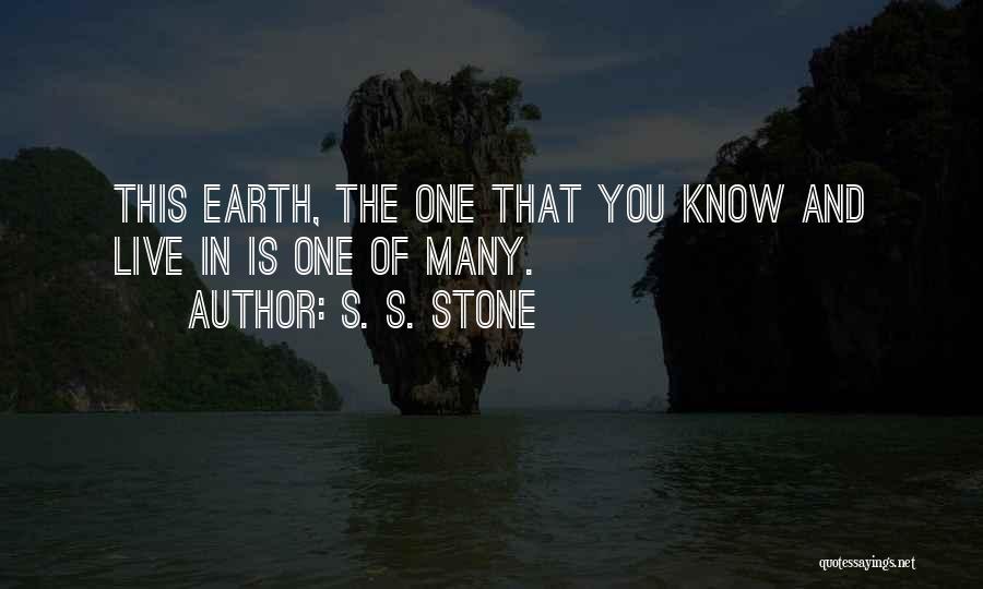S. S. Stone Quotes: This Earth, The One That You Know And Live In Is One Of Many.