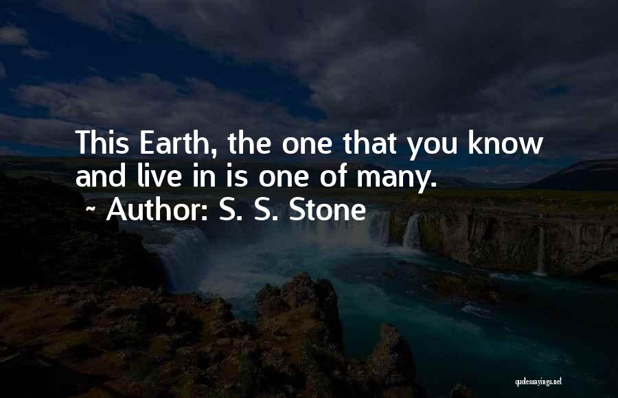 S. S. Stone Quotes: This Earth, The One That You Know And Live In Is One Of Many.