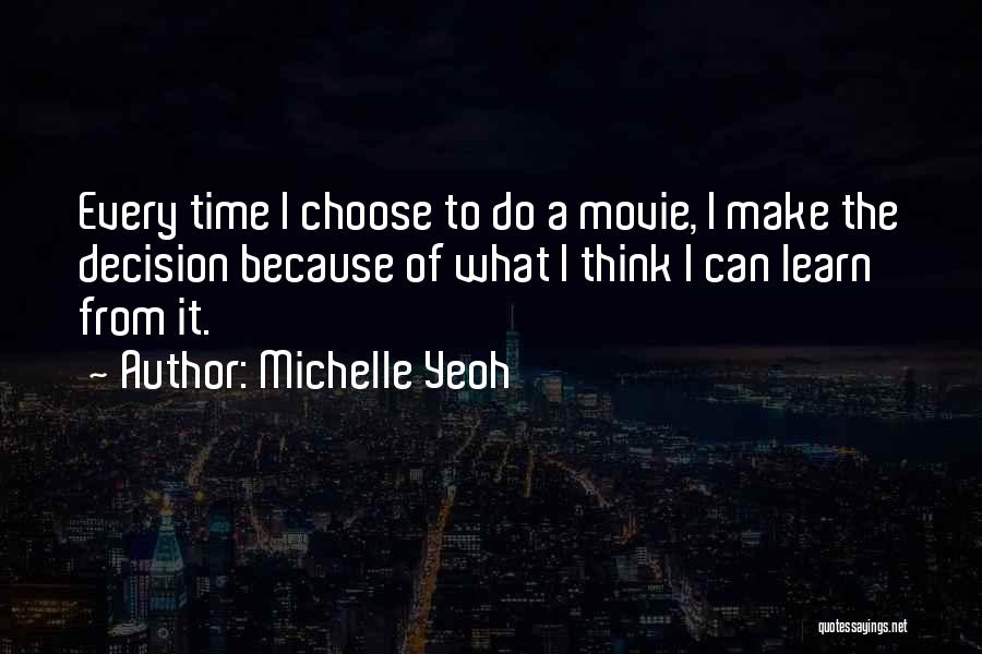 Michelle Yeoh Quotes: Every Time I Choose To Do A Movie, I Make The Decision Because Of What I Think I Can Learn