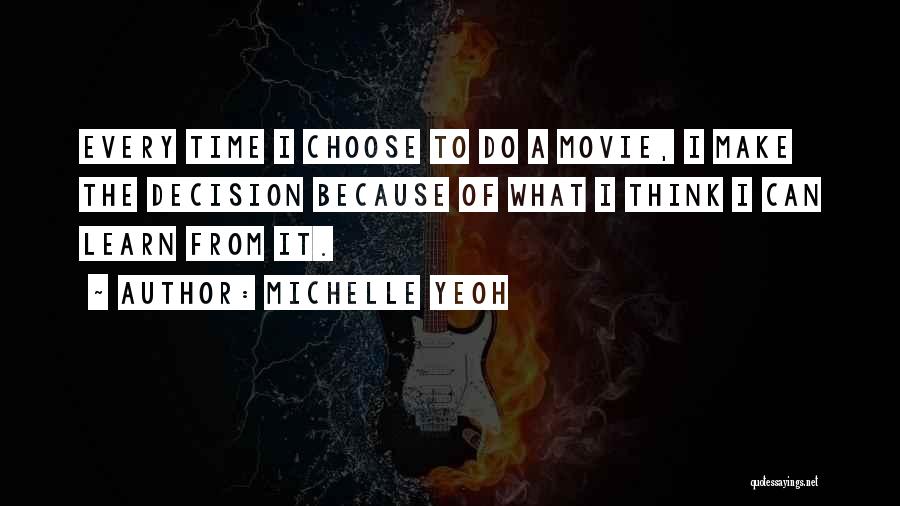 Michelle Yeoh Quotes: Every Time I Choose To Do A Movie, I Make The Decision Because Of What I Think I Can Learn