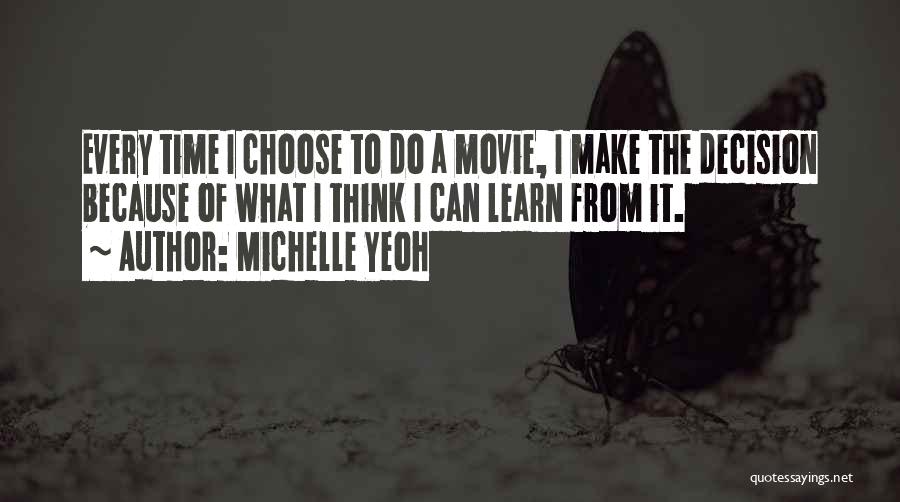 Michelle Yeoh Quotes: Every Time I Choose To Do A Movie, I Make The Decision Because Of What I Think I Can Learn