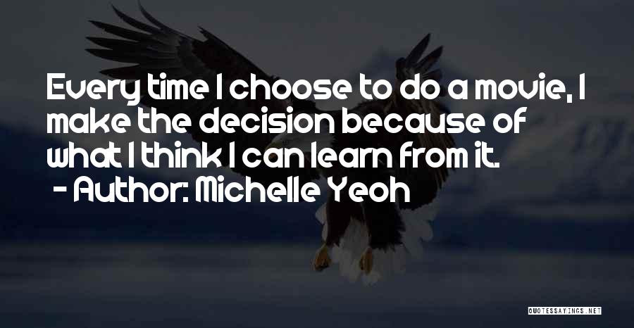 Michelle Yeoh Quotes: Every Time I Choose To Do A Movie, I Make The Decision Because Of What I Think I Can Learn