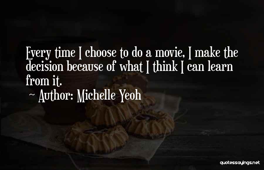 Michelle Yeoh Quotes: Every Time I Choose To Do A Movie, I Make The Decision Because Of What I Think I Can Learn